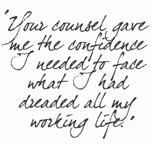 Your counsel gave me the confidence I needed to face what I had dreaded all my working life