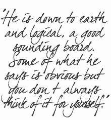 He is down to earth and logical, a good sounding board. Some if what he says is abvious but you dont
